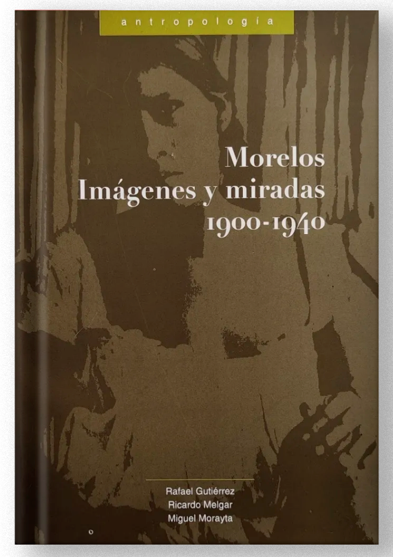 Morelos: imágenes y miradas 1900-1940. Un ensayo de antropología e historia visual