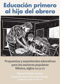 Educación primero al hijo del obrero. Propuestas y experiencias educativas para los sectores populares. México, siglos XIX y XX